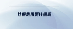 社保費(fèi)用要計(jì)提嗎