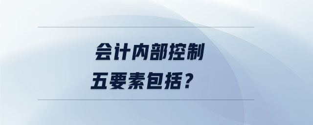 會(huì)計(jì)內(nèi)部控制五要素包括？