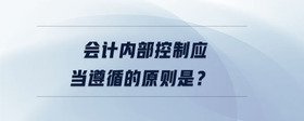 會(huì)計(jì)內(nèi)部控制應(yīng)當(dāng)遵循的原則是？