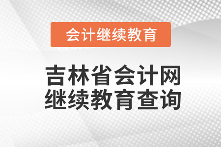 2023年吉林省會計網(wǎng)繼續(xù)教育查詢