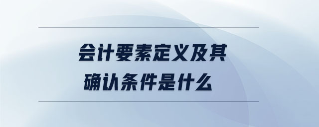 會計(jì)要素定義及其確認(rèn)條件是什么