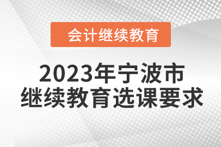 2023年寧波市會計人員繼續(xù)教育選課要求