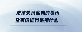 法律關(guān)系客體的貨幣及有價(jià)證券是指什么