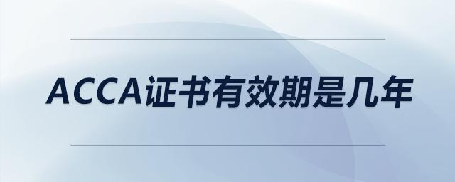 acca證書(shū)有效期是幾年