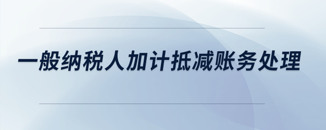 一般納稅人加計(jì)抵減賬務(wù)處理？