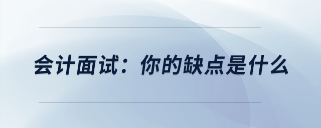 會計面試被問道：你的缺點是什么？如何回答