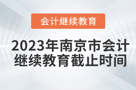 2023年南京市會計(jì)繼續(xù)教育截止時間