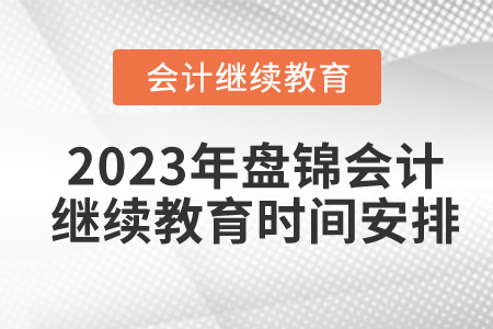 2023年盤錦會(huì)計(jì)繼續(xù)教育時(shí)間安排