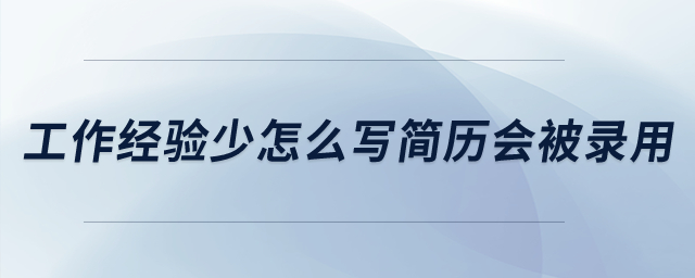 工作經(jīng)驗(yàn)少怎么寫(xiě)簡(jiǎn)歷會(huì)被錄用？