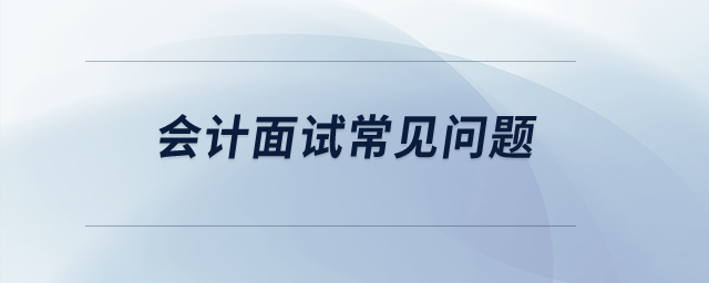 會(huì)計(jì)面試常見(jiàn)問(wèn)題