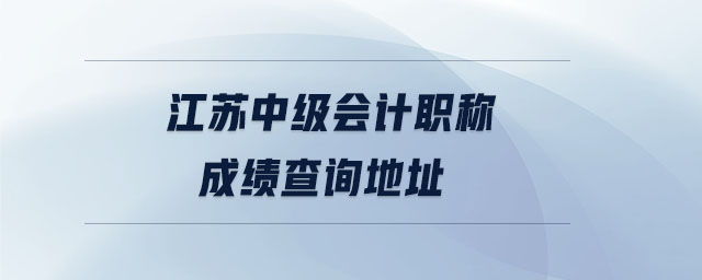 江蘇中級會計職稱成績查詢地址