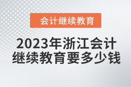 2023年浙江會計繼續(xù)教育要多少錢？