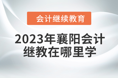 2023年襄陽(yáng)會(huì)計(jì)繼續(xù)教育在哪里學(xué)？