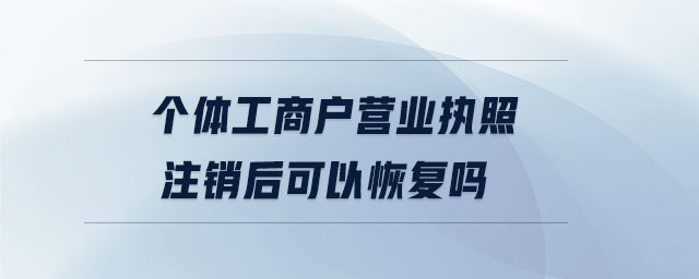 個體工商戶營業(yè)執(zhí)照注銷后可以恢復嗎
