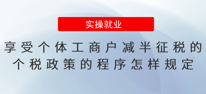 享受個體工商戶減半征稅的個人所得稅政策的程序怎樣規(guī)定？