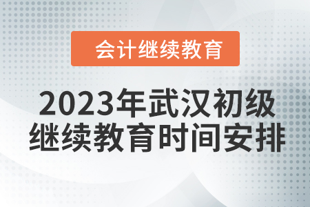 2023年武漢初級會計繼續(xù)教育時間安排