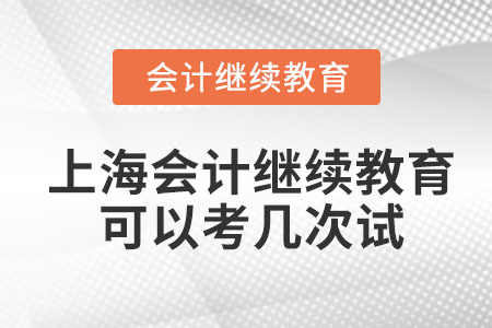 2023年上海會(huì)計(jì)繼續(xù)教育可以考幾次試？