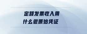 定額發(fā)票收入用什么做原始憑證
