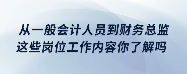 從一般會計人員到財務總監(jiān)，這些崗位工作內(nèi)容你了解嗎？