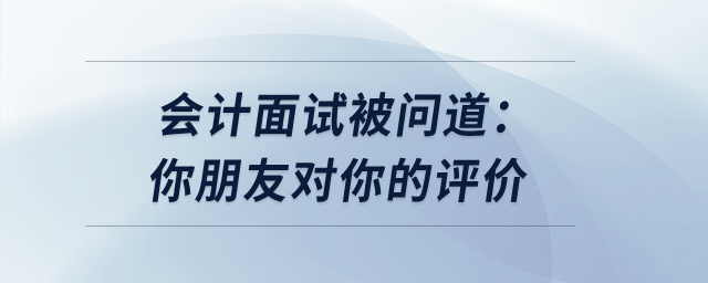會計(jì)面試被問道：你朋友對你的評價(jià)？怎么回答