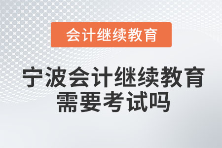 2023年寧波會(huì)計(jì)繼續(xù)教育需要考試嗎？