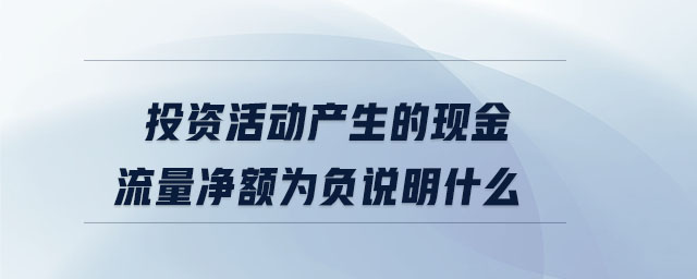 投資活動產生的現金流量凈額為負說明什么
