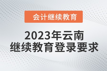 2023年云南初級會計繼續(xù)教育入口登錄要求