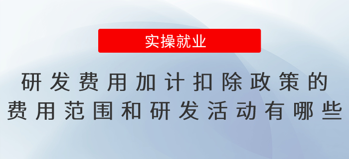 研發(fā)費(fèi)用加計扣除政策的費(fèi)用范圍和研發(fā)活動有哪些