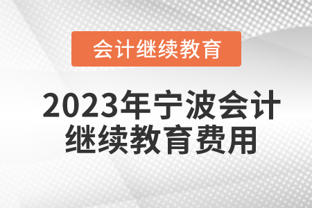 2023年寧波會(huì)計(jì)繼續(xù)教育費(fèi)用是多少？