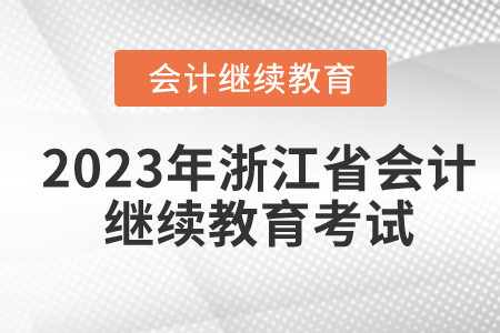 2023年浙江省會(huì)計(jì)繼續(xù)教育需要考試嗎？