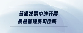 普通發(fā)票中的開(kāi)票員是管理員可以嗎