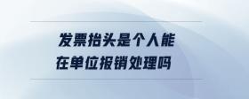 發(fā)票抬頭是個人能在單位報銷處理嗎