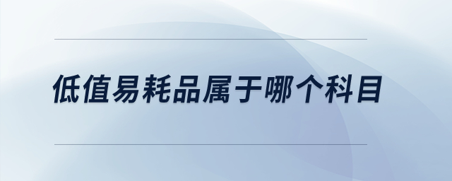 低值易耗品屬于哪個(gè)科目？