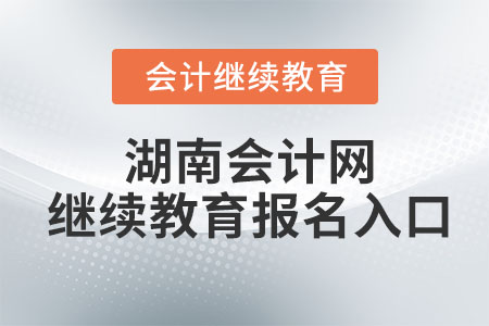 2022年湖南會計(jì)網(wǎng)繼續(xù)教育報(bào)名入口