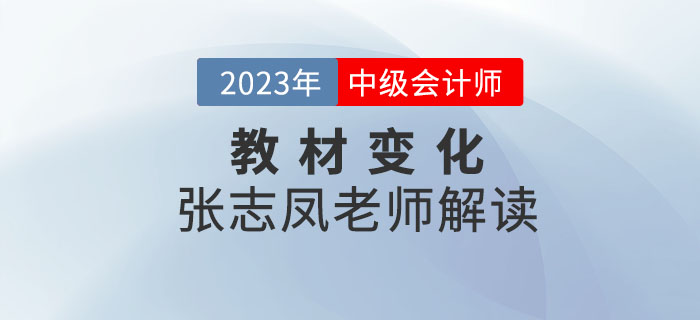 2023年中級(jí)會(huì)計(jì)教材已上市詳細(xì)變化有哪些？快看張志鳳老師詳解！
