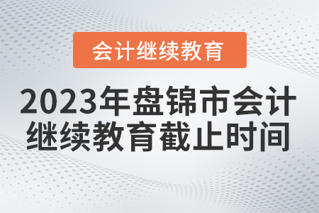 2023年盤錦市會計繼續(xù)教育截止時間