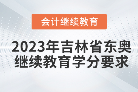 2023年吉林省東奧會(huì)計(jì)繼續(xù)教育學(xué)分要求