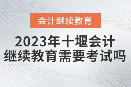 2023年十堰會計繼續(xù)教育需要考試嗎？