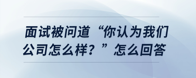 面試被問(wèn)道“你認(rèn)為我們公司怎么樣？”怎么回答