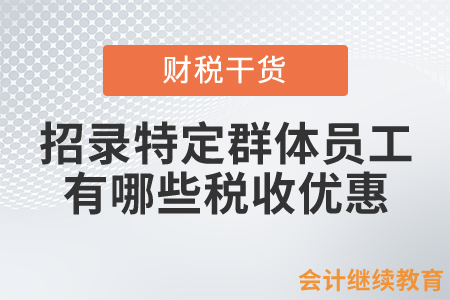 招錄特定群體員工有哪些稅收優(yōu)惠？