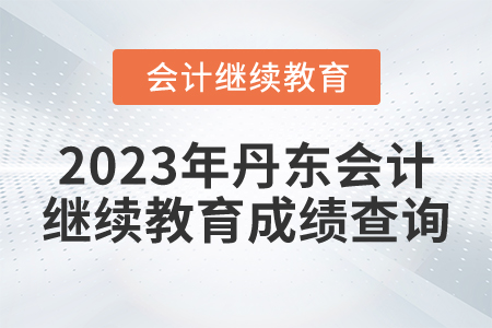 2023年丹東會(huì)計(jì)繼續(xù)教育成績查詢