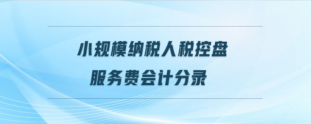 小規(guī)模納稅人稅控盤服務(wù)費(fèi)會計(jì)分錄