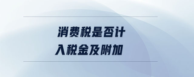 消費(fèi)稅是否計(jì)入稅金及附加