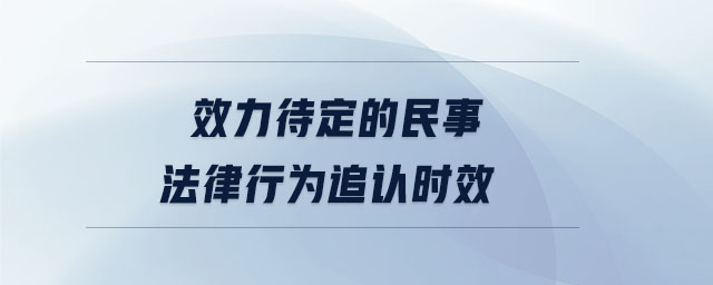 效力待定的民事法律行為追認(rèn)時(shí)效