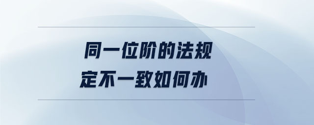同一位階的法規(guī)定不一致如何辦