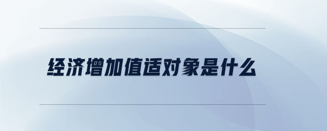 經(jīng)濟(jì)增加值適對(duì)象是什么