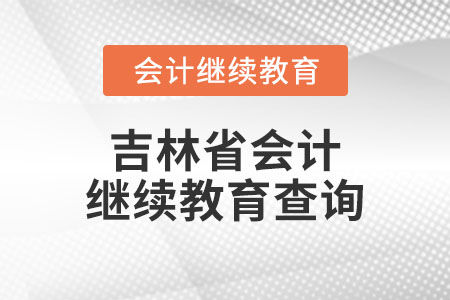 2023年吉林省會計網(wǎng)繼續(xù)教育查詢在哪？