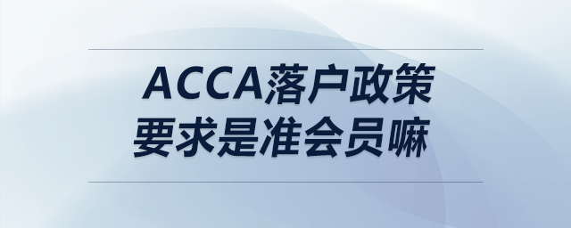 acca落戶政策要求是準(zhǔn)會(huì)員嘛