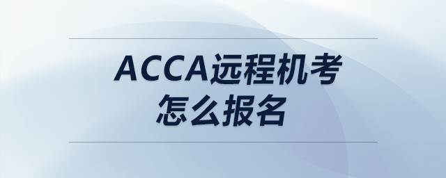 acca遠(yuǎn)程機(jī)考怎么報(bào)名