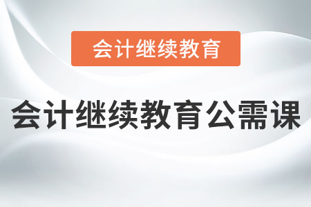 會(huì)計(jì)繼續(xù)教育公需課有哪些？